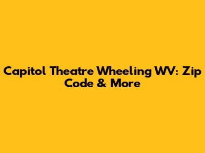 Capitol Theatre Wheeling WV: Zip Code & More