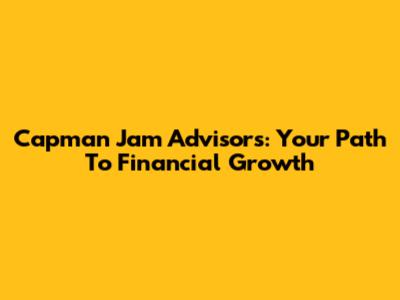 Capman Jam Advisors: Your Path To Financial Growth