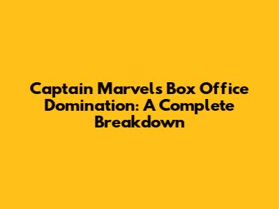 Captain Marvel's Box Office Domination: A Complete Breakdown