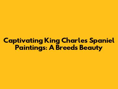 Captivating King Charles Spaniel Paintings: A Breed's Beauty