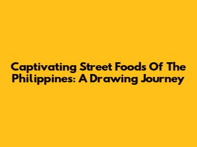 Captivating Street Foods Of The Philippines: A Drawing Journey