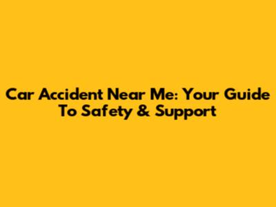 Car Accident Near Me: Your Guide To Safety & Support