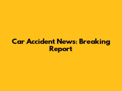 Car Accident News: Breaking Report
