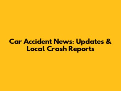 Car Accident News: Updates & Local Crash Reports
