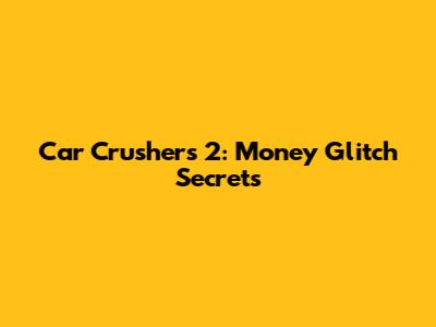 Car Crushers 2: Money Glitch Secrets
