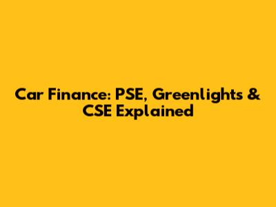 Car Finance: PSE, Greenlights & CSE Explained