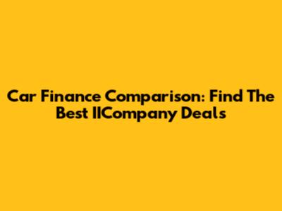 Car Finance Comparison: Find The Best IICompany Deals