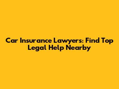 Car Insurance Lawyers: Find Top Legal Help Nearby