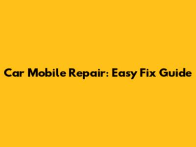 Car Mobile Repair: Easy Fix Guide