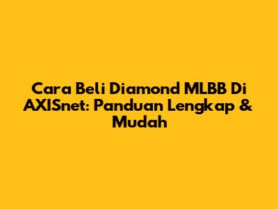 Cara Beli Diamond MLBB Di AXISnet: Panduan Lengkap & Mudah