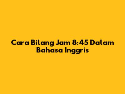 Cara Bilang Jam 8:45 Dalam Bahasa Inggris
