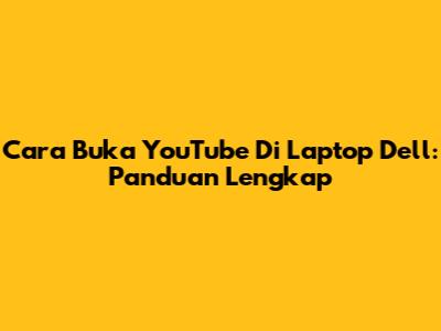 Cara Buka YouTube Di Laptop Dell: Panduan Lengkap