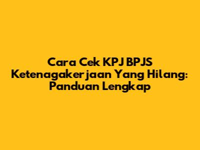 Cara Cek KPJ BPJS Ketenagakerjaan Yang Hilang: Panduan Lengkap