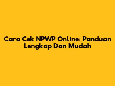 Cara Cek NPWP Online: Panduan Lengkap Dan Mudah