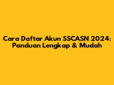 Cara Daftar Akun SSCASN 2024: Panduan Lengkap & Mudah
