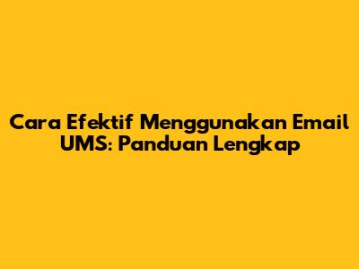 Cara Efektif Menggunakan Email UMS: Panduan Lengkap