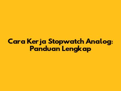 Cara Kerja Stopwatch Analog: Panduan Lengkap