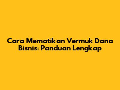 Cara Mematikan Vermuk Dana Bisnis: Panduan Lengkap