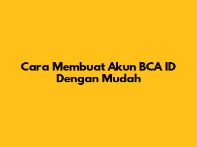 Cara Membuat Akun BCA ID Dengan Mudah