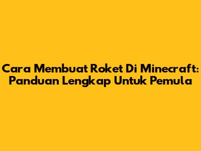 Cara Membuat Roket Di Minecraft: Panduan Lengkap Untuk Pemula