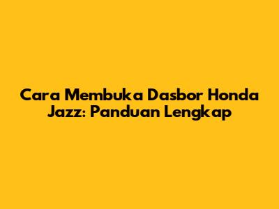 Cara Membuka Dasbor Honda Jazz: Panduan Lengkap