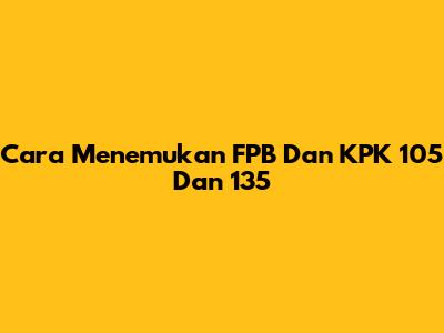 Cara Menemukan FPB Dan KPK 105 Dan 135