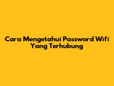 Cara Mengetahui Password Wifi Yang Terhubung