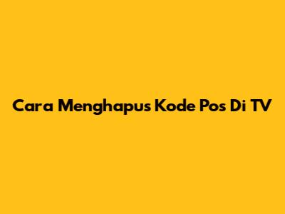 Cara Menghapus Kode Pos Di TV