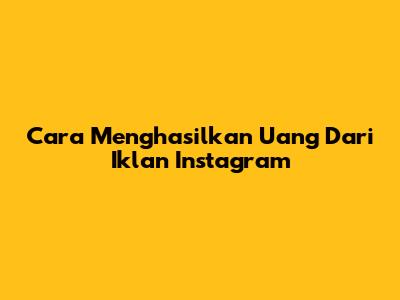Cara Menghasilkan Uang Dari Iklan Instagram