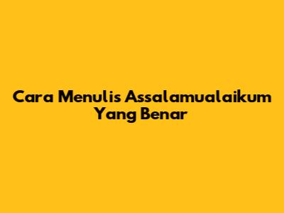 Cara Menulis Assalamualaikum Yang Benar