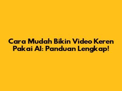 Cara Mudah Bikin Video Keren Pakai AI: Panduan Lengkap!