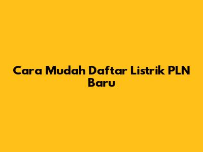Cara Mudah Daftar Listrik PLN Baru