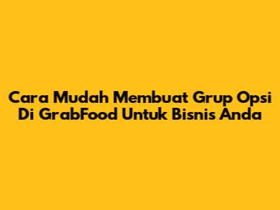 Cara Mudah Membuat Grup Opsi Di GrabFood Untuk Bisnis Anda