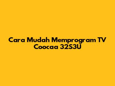 Cara Mudah Memprogram TV Coocaa 32S3U