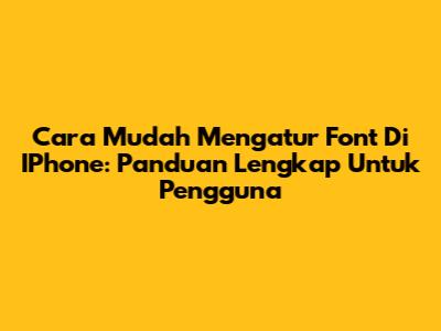 Cara Mudah Mengatur Font Di IPhone: Panduan Lengkap Untuk Pengguna