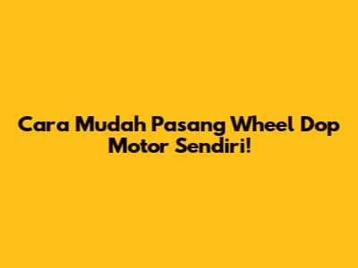 Cara Mudah Pasang Wheel Dop Motor Sendiri!