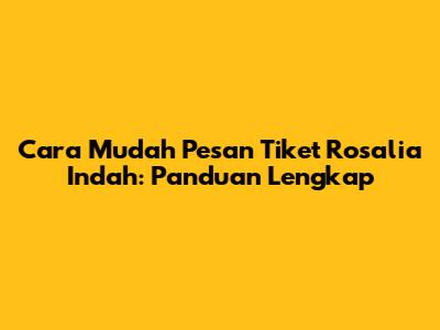 Cara Mudah Pesan Tiket Rosalia Indah: Panduan Lengkap