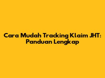 Cara Mudah Tracking Klaim JHT: Panduan Lengkap