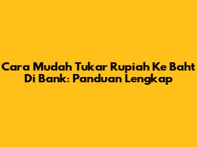 Cara Mudah Tukar Rupiah Ke Baht Di Bank: Panduan Lengkap