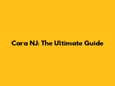 Cara NJ: The Ultimate Guide