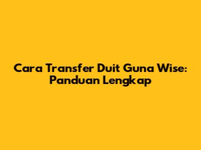 Cara Transfer Duit Guna Wise: Panduan Lengkap