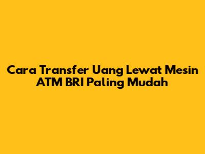 Cara Transfer Uang Lewat Mesin ATM BRI Paling Mudah