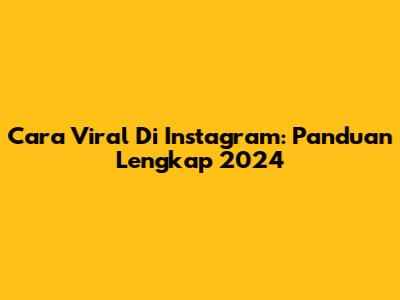 Cara Viral Di Instagram: Panduan Lengkap 2024
