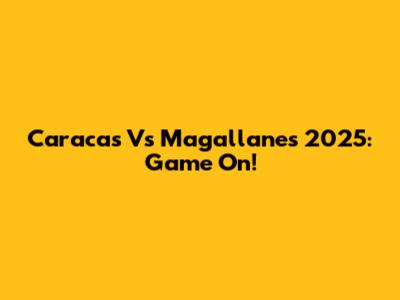 Caracas Vs Magallanes 2025: Game On!