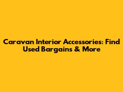 Caravan Interior Accessories: Find Used Bargains & More
