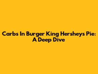 Carbs In Burger King Hershey's Pie: A Deep Dive