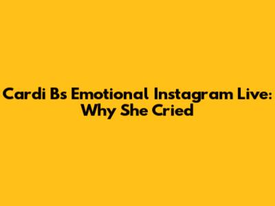 Cardi B's Emotional Instagram Live: Why She Cried