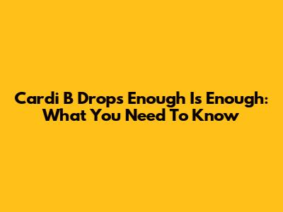 Cardi B Drops 'Enough Is Enough': What You Need To Know