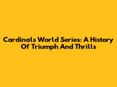 Cardinals World Series: A History Of Triumph And Thrills