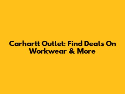 Carhartt Outlet: Find Deals On Workwear & More